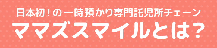 日本初！の一時預かり専門託児所 ママズスマイルとは？